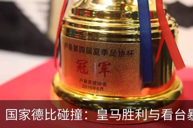 国家德比碰撞：皇马胜利与看台暴力的阴影