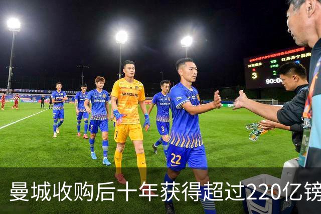 曼城收购后十年获得超过220亿镑支持的深度解析