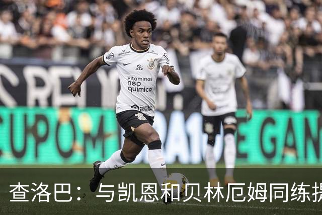 查洛巴：与凯恩和贝林厄姆同练提升防守能力，能成为队友真是幸事