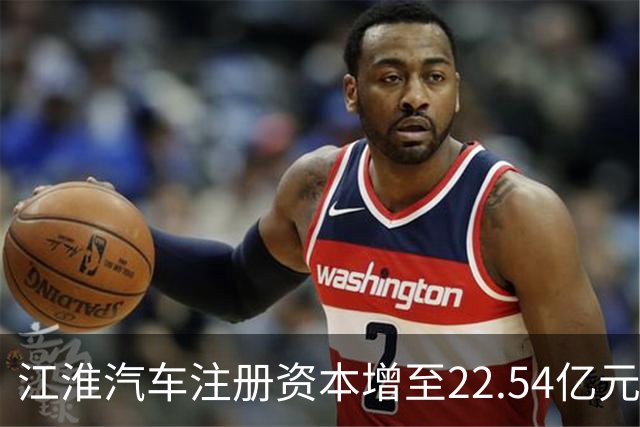 江淮汽车注册资本增至22.54亿元，管理层也有新动向