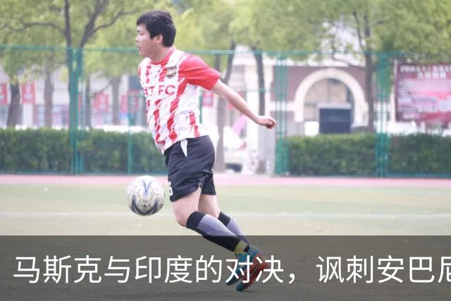 马斯克与印度的对决，讽刺安巴尼为“总理”背后的深意